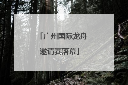 广州国际龙舟邀请赛落幕