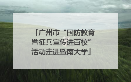 广州市“国防教育暨征兵宣传进百校”活动走进暨南大学