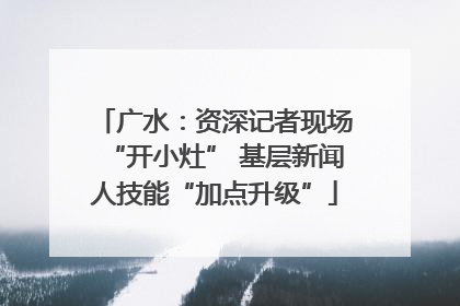 广水：资深记者现场“开小灶” 基层新闻人技能“加点升级”