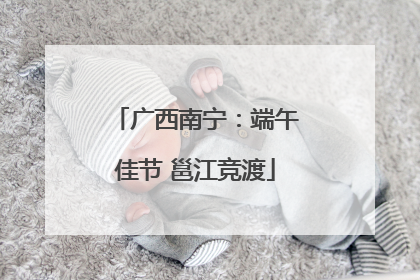 广西南宁：端午佳节 邕江竞渡