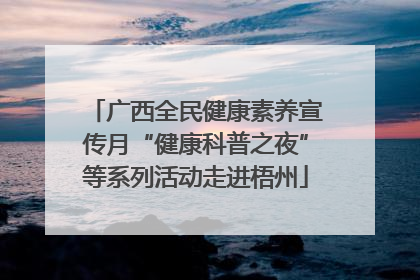 广西全民健康素养宣传月“健康科普之夜”等系列活动走进梧州
