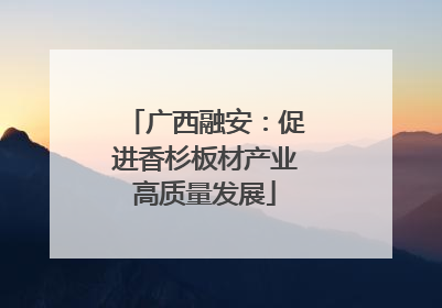广西融安：促进香杉板材产业高质量发展