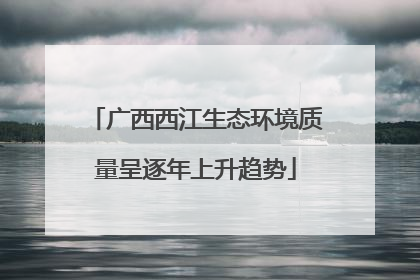 广西西江生态环境质量呈逐年上升趋势
