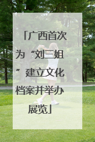 广西首次为“刘三姐”建立文化档案并举办展览