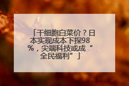干细胞白菜价？日本实现成本下探98%，尖端科技或成“全民福利”