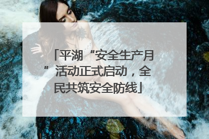 平湖“安全生产月”活动正式启动，全民共筑安全防线