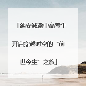 延安诚邀中高考生开启穿越时空的“前世今生”之旅