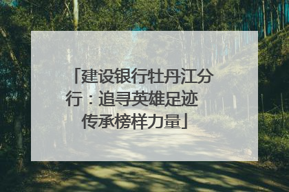 建设银行牡丹江分行：追寻英雄足迹 传承榜样力量