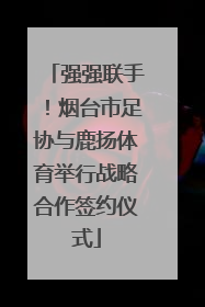 强强联手！烟台市足协与鹿扬体育举行战略合作签约仪式
