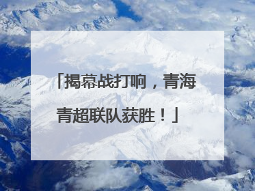 揭幕战打响，青海青超联队获胜！