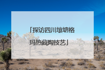 探访四川壤塘格玛热藏陶技艺
