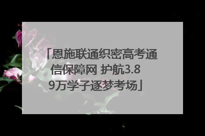 恩施联通织密高考通信保障网 护航3.89万学子逐梦考场