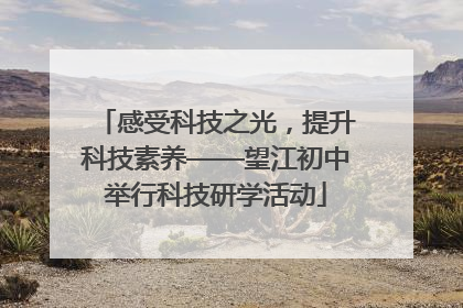 感受科技之光，提升科技素养——望江初中举行科技研学活动