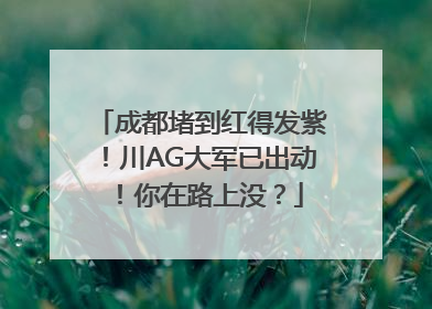 成都堵到红得发紫！川AG大军已出动！你在路上没？