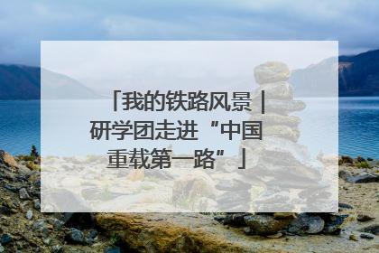 我的铁路风景｜研学团走进“中国重载第一路”
