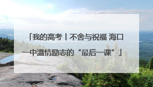 我的高考丨不舍与祝福 海口一中温情励志的“最后一课”