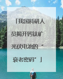 我国科研人员揭开钙钛矿光伏电池的“衰老密码”