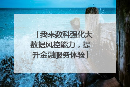 我来数科强化大数据风控能力，提升金融服务体验
