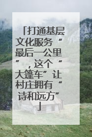 打通基层文化服务“最后一公里”，这个“大篷车”让村庄拥有“诗和远方”