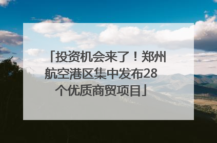 投资机会来了！郑州航空港区集中发布28个优质商贸项目