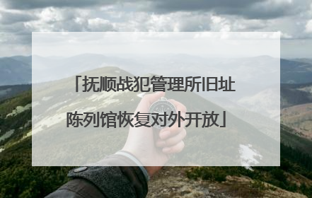 抚顺战犯管理所旧址陈列馆恢复对外开放