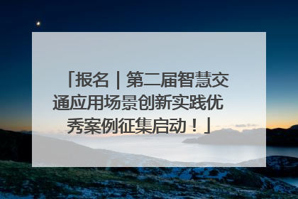报名｜第二届智慧交通应用场景创新实践优秀案例征集启动！