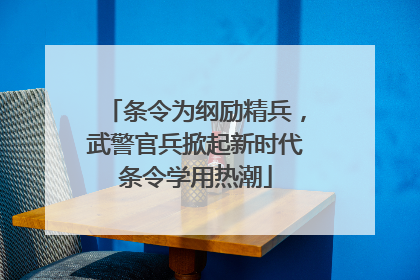条令为纲励精兵，武警官兵掀起新时代条令学用热潮