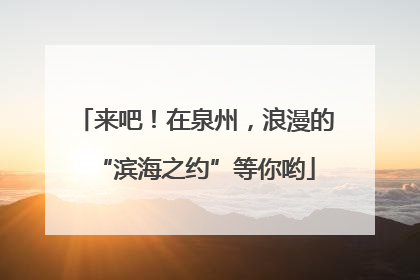 来吧！在泉州，浪漫的“滨海之约”等你哟