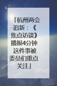 杭州两会·追新：《焦点访谈》播报4分钟 这件事被委员们重点关注