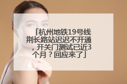 杭州地铁19号线荆长路站迟迟不开通，开关门测试已近3个月？回应来了