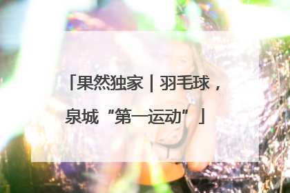 果然独家｜羽毛球，泉城“第一运动”