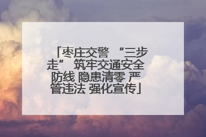 枣庄交警 “三步走” 筑牢交通安全防线 隐患清零 严管违法 强化宣传