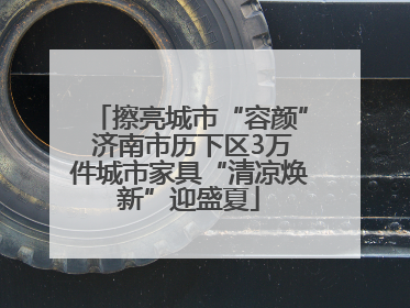 擦亮城市“容颜” 济南市历下区3万件城市家具“清凉焕新”迎盛夏