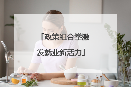 政策组合拳激发就业新活力