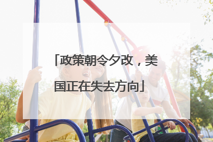 政策朝令夕改，美国正在失去方向