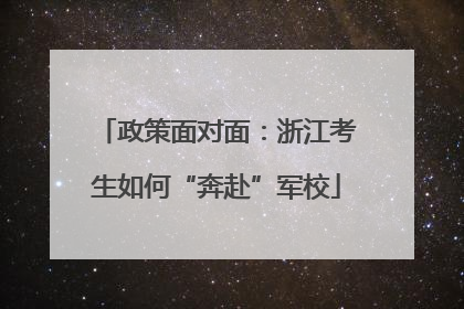 政策面对面：浙江考生如何“奔赴”军校