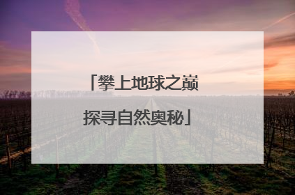 攀上地球之巅 探寻自然奥秘