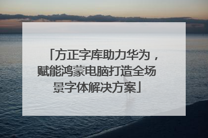 方正字库助力华为，赋能鸿蒙电脑打造全场景字体解决方案