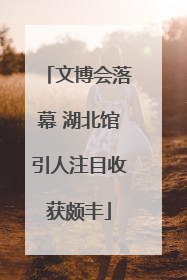 文博会落幕 湖北馆引人注目收获颇丰