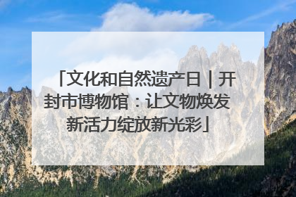 文化和自然遗产日｜开封市博物馆：让文物焕发新活力绽放新光彩