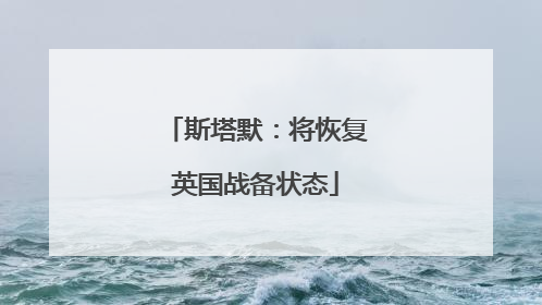 斯塔默：将恢复英国战备状态