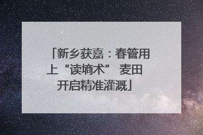 新乡获嘉：春管用上“读墒术” 麦田开启精准灌溉