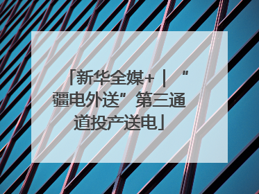 新华全媒+｜“疆电外送”第三通道投产送电