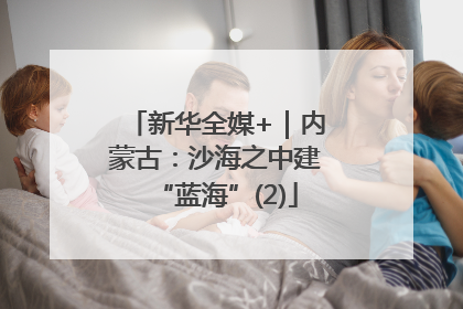 新华全媒+｜内蒙古：沙海之中建“蓝海”(2)