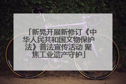 新晃开展新修订《中华人民共和国文物保护法》普法宣传活动 聚焦工业遗产守护