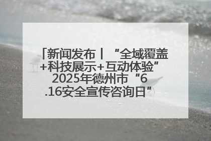 新闻发布丨“全域覆盖+科技展示+互动体验” 2025年德州市“6.16安全宣传咨询日”活动亮点纷呈