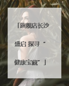 旗舰店长沙盛启 探寻“健康宝藏”