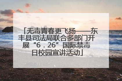 无毒青春更飞扬——东丰县司法局联合多部门开展“6．26”国际禁毒日校园宣讲活动