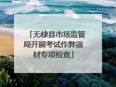 无棣县市场监管局开展考试作弊器材专项检查