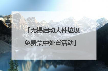 无锡启动大件垃圾免费集中处置活动